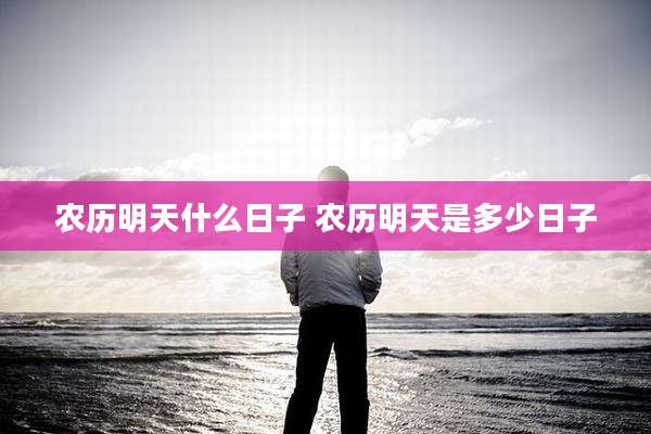 农历明天什么日子 农历明天是多少日子