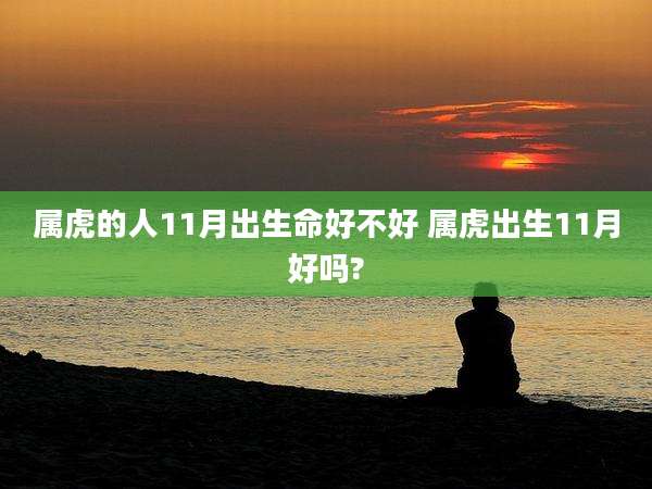 属虎的人11月出生命好不好 属虎出生11月好吗?