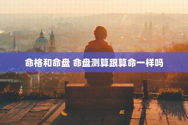 命格和命盘 命盘测算跟算命一样吗