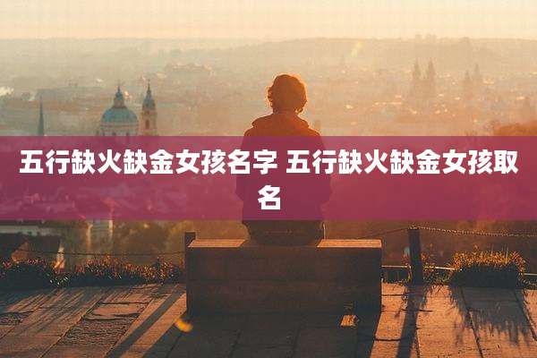 五行缺火缺金女孩名字 五行缺火缺金女孩取名