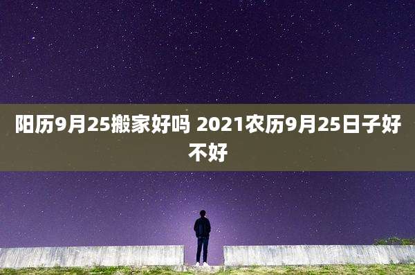 阳历9月25搬家好吗 2021农历9月25日子好不好