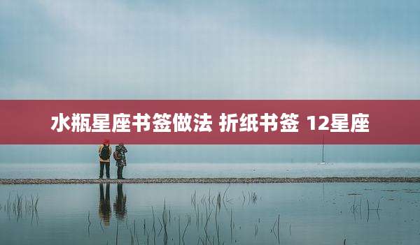 水瓶星座书签做法 折纸书签 12星座