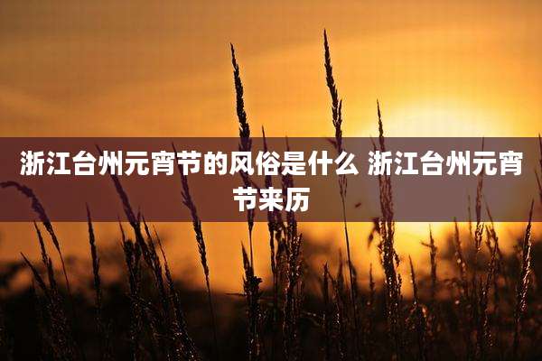 浙江台州元宵节的风俗是什么 浙江台州元宵节来历