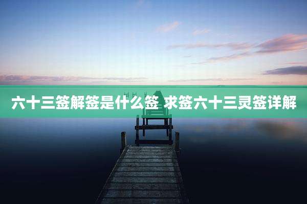 六十三签解签是什么签 求签六十三灵签详解