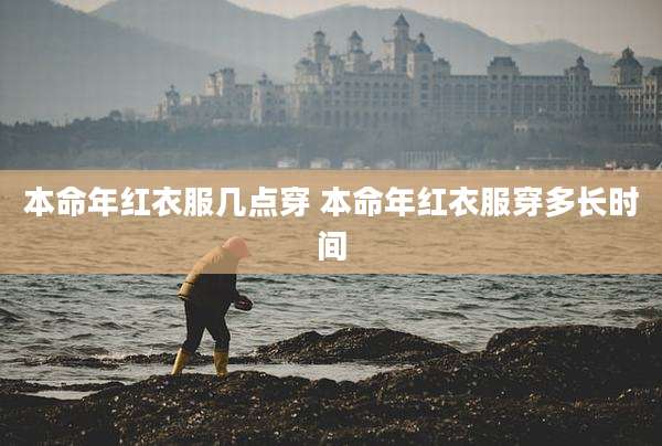 本命年红衣服几点穿 本命年红衣服穿多长时间