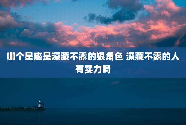 哪个星座是深藏不露的狠角色 深藏不露的人有实力吗
