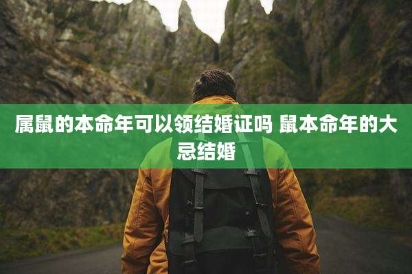 属鼠的本命年可以领结婚证吗 鼠本命年的大忌结婚