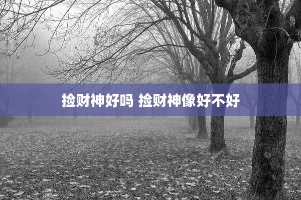 捡财神好吗 捡财神像好不好