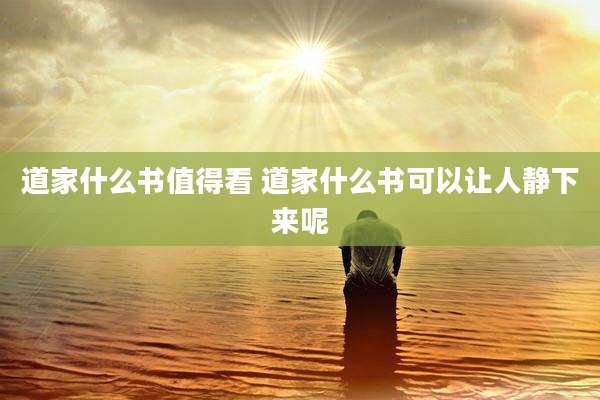 道家什么书值得看 道家什么书可以让人静下来呢