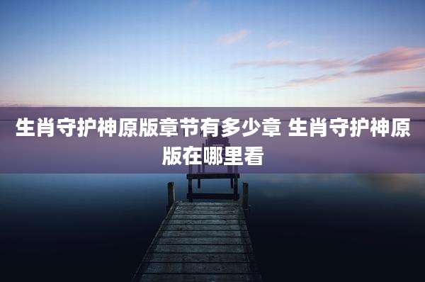 生肖守护神原版章节有多少章 生肖守护神原版在哪里看