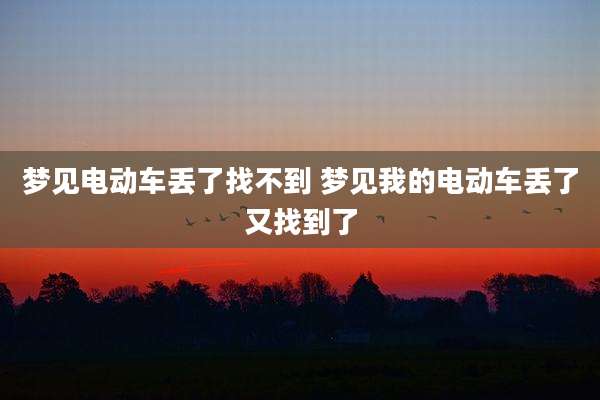 梦见电动车丢了找不到 梦见我的电动车丢了又找到了