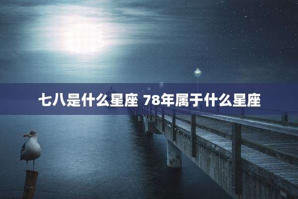 七八是什么星座 78年属于什么星座