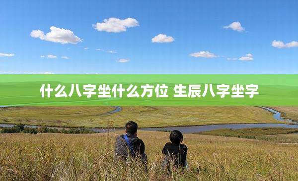 什么八字坐什么方位 生辰八字坐字