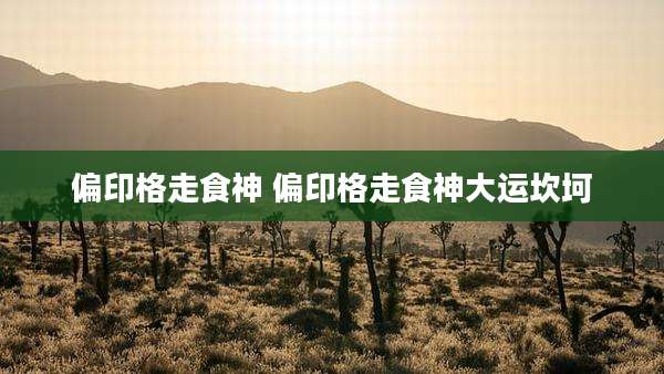 偏印格走食神 偏印格走食神大运坎坷