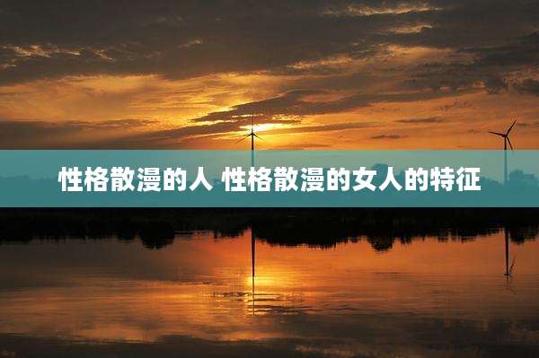 性格散漫的人 性格散漫的女人的特征