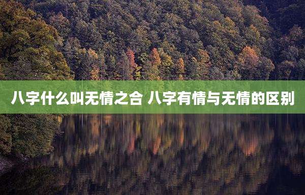 八字什么叫无情之合 八字有情与无情的区别