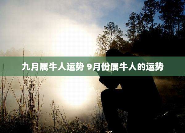 九月属牛人运势 9月份属牛人的运势