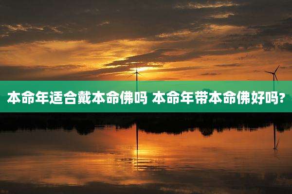 本命年适合戴本命佛吗 本命年带本命佛好吗?