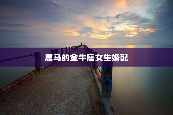 属马的金牛座女生婚配