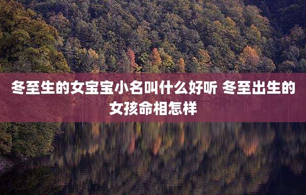 冬至生的女宝宝小名叫什么好听 冬至出生的女孩命相怎样