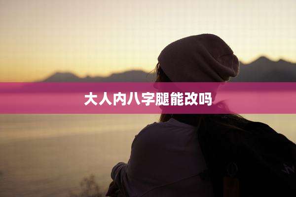 大人内八字腿能改吗