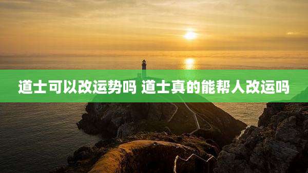 道士可以改运势吗 道士真的能帮人改运吗