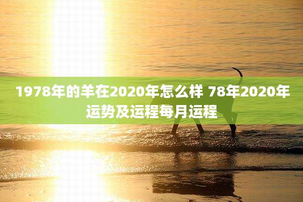 1978年的羊在2020年怎么样 78年2020年运势及运程每月运程