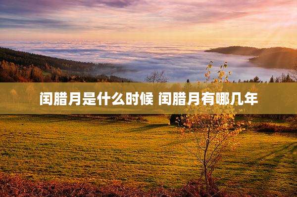 闰腊月是什么时候 闰腊月有哪几年