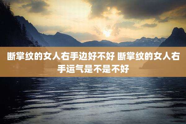 断掌纹的女人右手边好不好 断掌纹的女人右手运气是不是不好