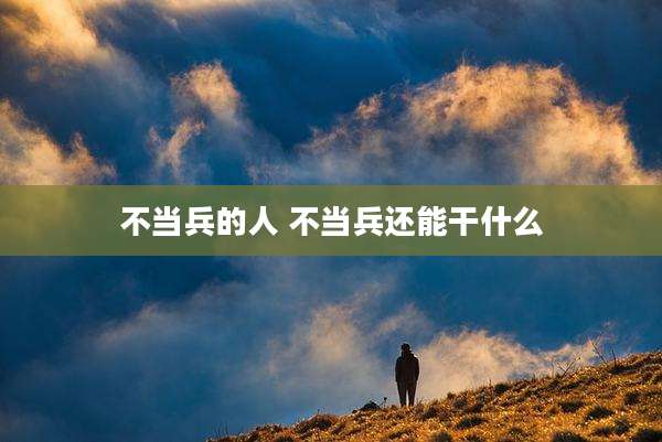不当兵的人 不当兵还能干什么