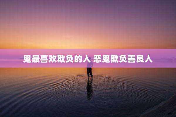 鬼最喜欢欺负的人 恶鬼欺负善良人
