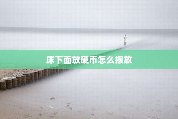 床下面放硬币怎么摆放
