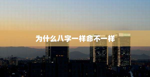 为什么八字一样命不一样