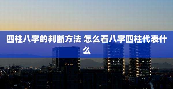 四柱八字的判断方法 怎么看八字四柱代表什么