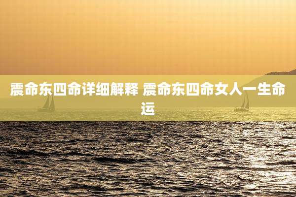 震命东四命详细解释 震命东四命女人一生命运