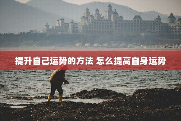 提升自己运势的方法 怎么提高自身运势