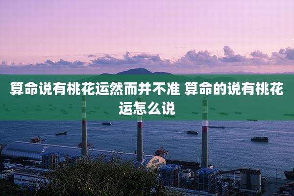 算命说有桃花运然而并不准 算命的说有桃花运怎么说