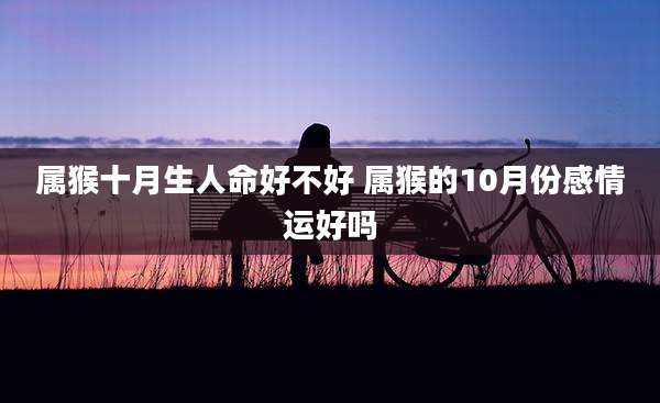 属猴十月生人命好不好 属猴的10月份感情运好吗