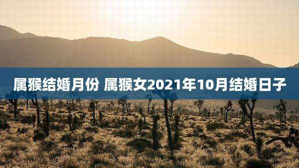 属猴结婚月份 属猴女2021年10月结婚日子