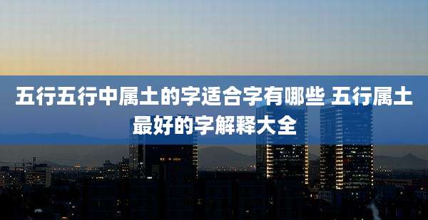 五行五行中属土的字适合字有哪些 五行属土最好的字解释大全