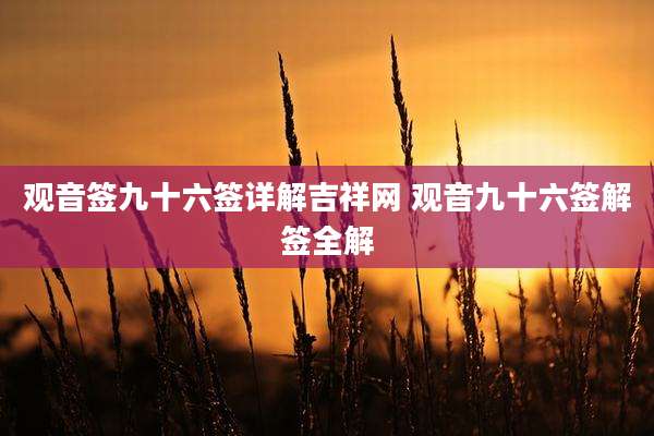 观音签九十六签详解吉祥网 观音九十六签解签全解