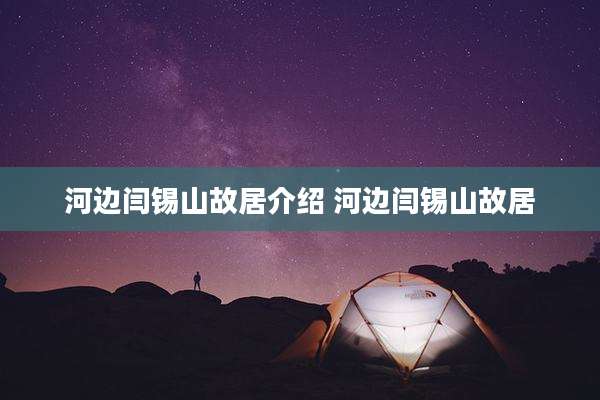 河边闫锡山故居介绍 河边闫锡山故居