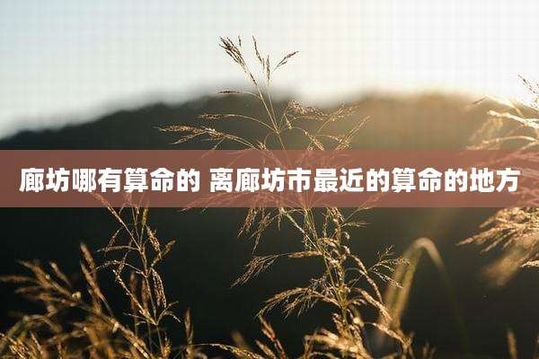 廊坊哪有算命的 离廊坊市最近的算命的地方