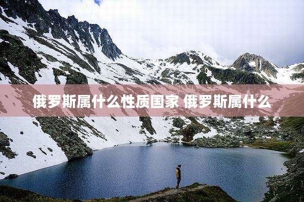 俄罗斯属什么性质国家 俄罗斯属什么