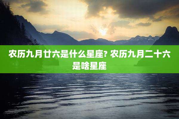农历九月廿六是什么星座? 农历九月二十六是啥星座