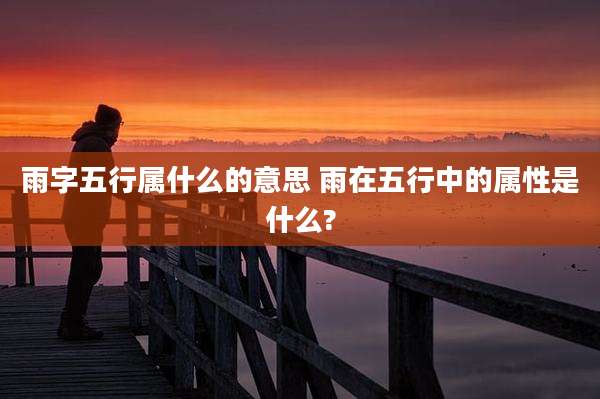 雨字五行属什么的意思 雨在五行中的属性是什么?