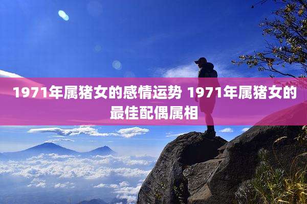 1971年属猪女的感情运势 1971年属猪女的最佳配偶属相