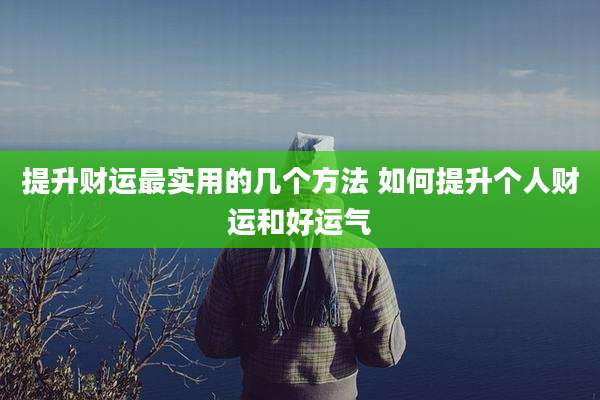 提升财运最实用的几个方法 如何提升个人财运和好运气