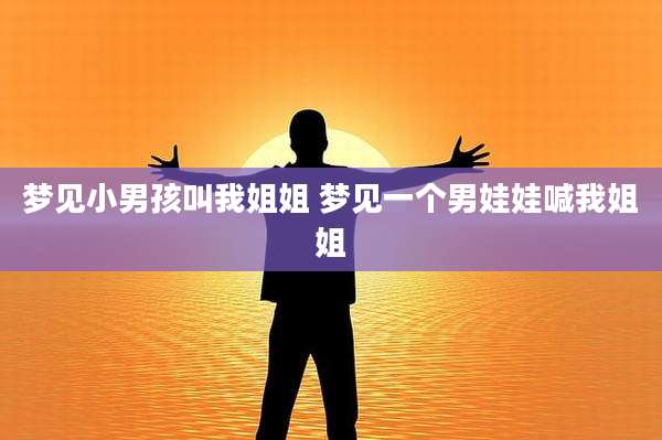 梦见小男孩叫我姐姐 梦见一个男娃娃喊我姐姐