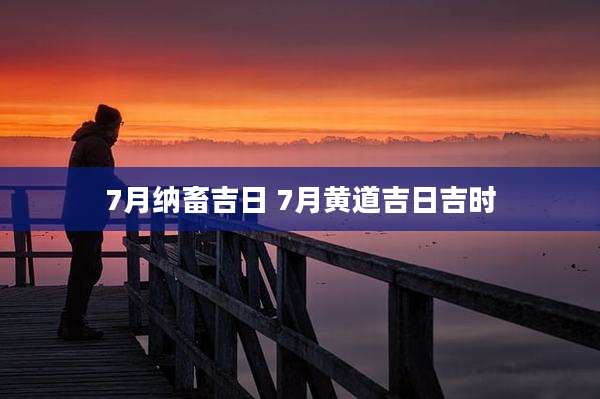 7月纳畜吉日 7月黄道吉日吉时